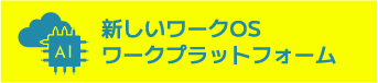 新しいワークOS　
    ワークプラットフォーム